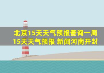 北京15天天气预报查询一周15天天气预报 新闻河南开封